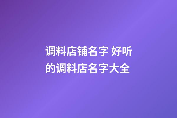 调料店铺名字 好听的调料店名字大全-第1张-店铺起名-玄机派